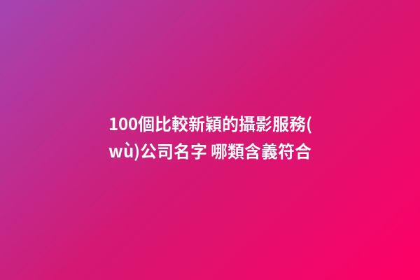 100個比較新穎的攝影服務(wù)公司名字 哪類含義符合-第1張-公司起名-玄機派